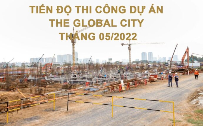Tiến độ xây dựng dự án The Global City vào tháng 05/2022